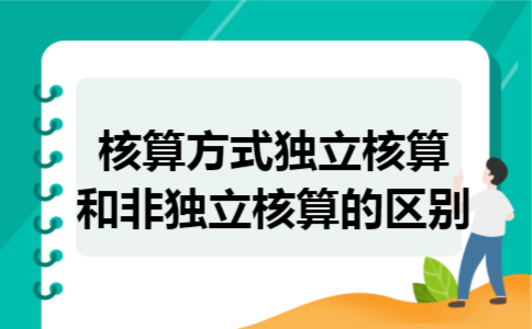 核算方式独立核算和非独立核算的区别