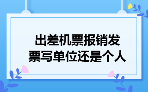 出差机票报销发票写单位还是个人