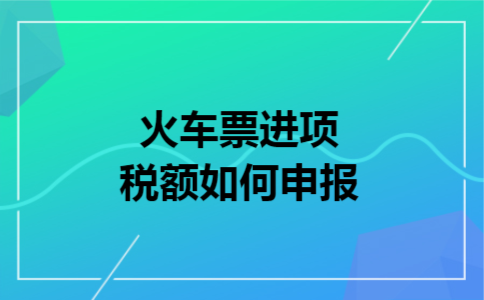 火车票进项税额如何申报