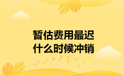 暂估费用最迟什么时候冲销