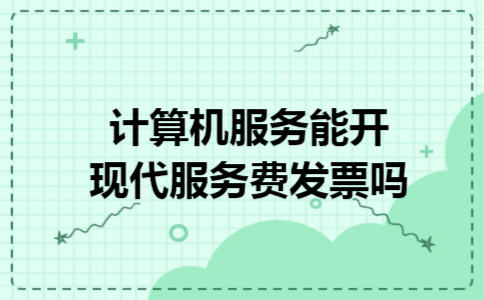 计算机服务能开现代服务费发票吗