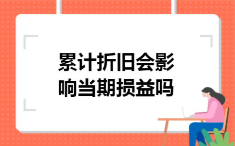 累计折旧会影响当期损益吗
