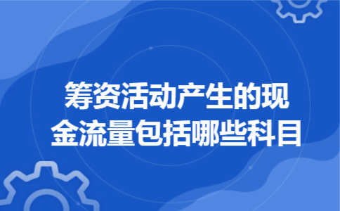 筹资活动产生的现金流量包括哪些科目