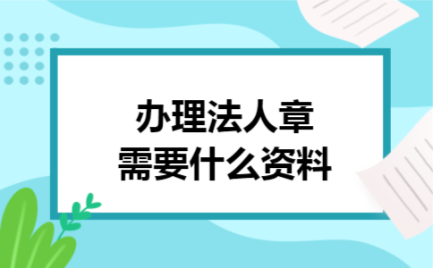 办理法人章需要什么资料 办理法人章需要什么资料