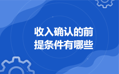 收入确认的前提条件有哪些