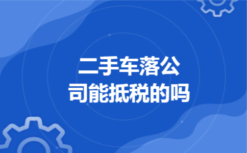 二手车落公司能抵税的吗