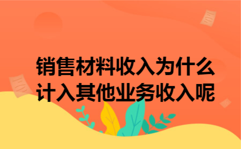 销售材料收入为什么计入其他业务收入呢