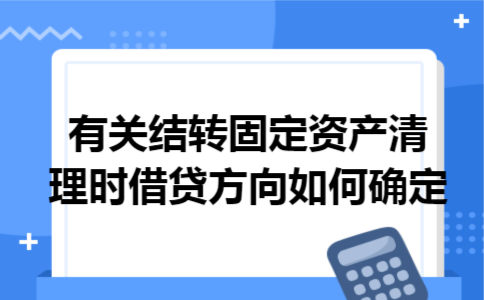 有关结转固定资产清理时借贷方向如何确定