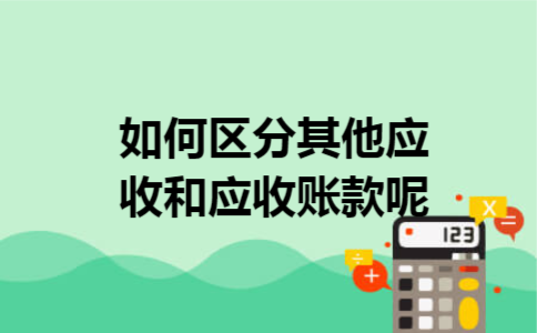 如何区分其他应收和应收账款呢