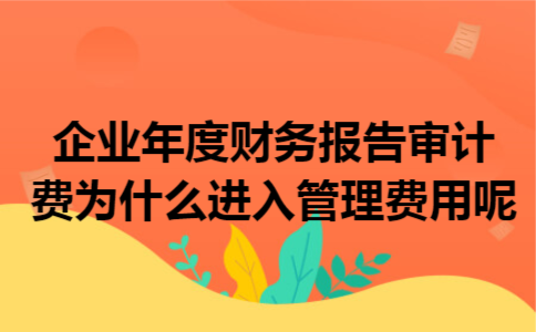 企业年度财务报告审计费为什么进入管理费用呢 企业年度财务报告审计费为什么进入管理费用呢