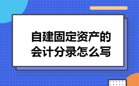 自建固定资产的会计分录怎么写
