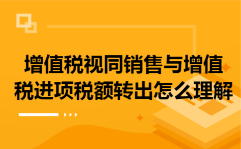 增值税视同销售与增值税进项税额转出怎么理解