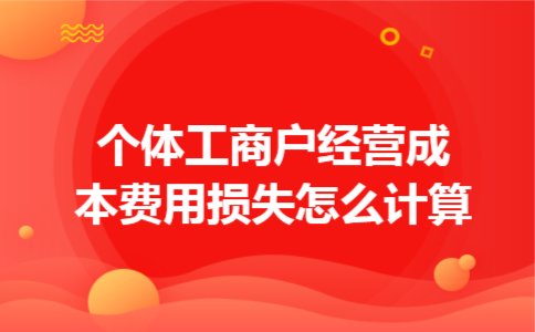 个体工商户经营成本费用损失怎么计算