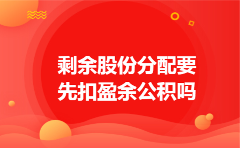 剩余股份分配要先扣盈余公积吗