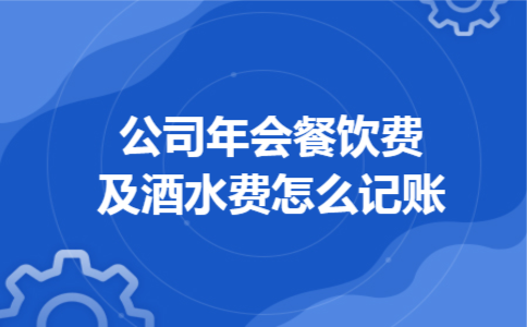公司年会餐饮费及酒水费怎么记账