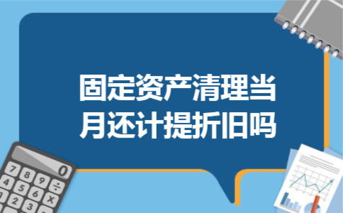 固定资产清理当月还计提折旧吗